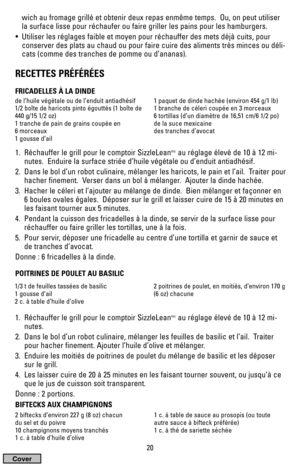 Page 2020
wich au fromage grillé et obtenir deux repas enmême temps.  Ou, on peut utiliser
la surface lisse pour réchaufer ou faire griller les pains pour les hamburgers.
•  Utiliser les réglages faible et moyen pour réchauffer des mets déjà cuits, pour
conserver des plats au chaud ou pour faire cuire des aliments très minces ou déli-
cats (comme des tranches de pomme ou d’ananas).
RECETTES PRÉFÉRÉES
FRICADELLES À LA DINDE
1.  Réchauffer le grill pour le comptoir SizzleLeanmcau réglage élevé de 10 à 12 mi-...