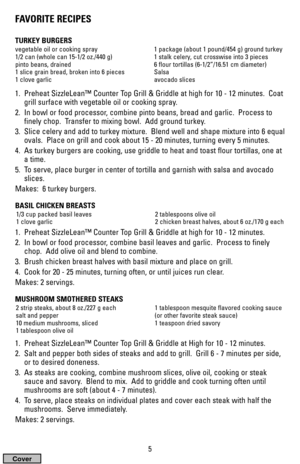 Page 5FAVORITE RECIPES
TURKEY BURGERS
1.  Preheat SizzleLean™ Counter Top Grill & Griddle at high for 10 - 12 minutes.  Coat
grill surface with vegetable oil or cooking spray.
2.  In bowl or food processor, combine pinto beans, bread and garlic.  Process to
finely chop.  Transfer to mixing bowl.  Add ground turkey.
3.  Slice celery and add to turkey mixture.  Blend well and shape mixture into 6 equal
ovals.  Place on grill and cook about 15 - 20 minutes, turning every 5 minutes.
4.  As turkey burgers are...