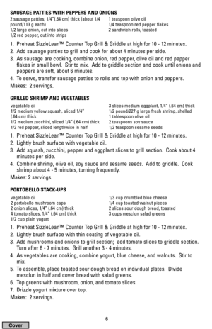 Page 6SAUSAGE PATTIES WITH PEPPERS AND ONIONS
1.  Preheat SizzleLean™ Counter Top Grill & Griddle at high for 10 - 12 minutes.
2.  Add sausage patties to grill and cook for about 4 minutes per side.
3.  As sausage are cooking, combine onion, red pepper, olive oil and red pepper
flakes in small bowl.  Stir to mix.  Add to griddle section and cook until onions and
peppers are soft, about 6 minutes.
4.  To serve, transfer sausage patties to rolls and top with onion and peppers.
Makes:  2 servings.
GRILLED SHRIMP...