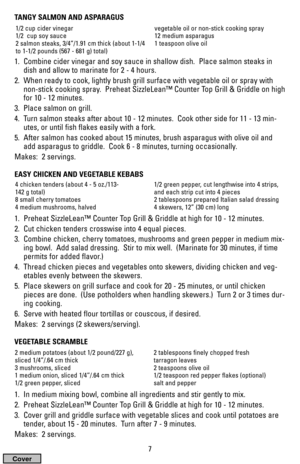 Page 7TANGY SALMON AND ASPARAGUS
1.  Combine cider vinegar and soy sauce in shallow dish.  Place salmon steaks in
dish and allow to marinate for 2 - 4 hours.
2.  When ready to cook, lightly brush grill surface with vegetable oil or spray with
non-stick cooking spray.  Preheat SizzleLean™ Counter Top Grill & Griddle on high
for 10 - 12 minutes.
3.  Place salmon on grill.
4.  Turn salmon steaks after about 10 - 12 minutes.  Cook other side for 11 - 13 min-
utes, or until fish flakes easily with a fork.
5.  After...