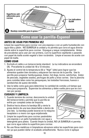 Page 1010
Como usar la parrilla-Espanol
AControl de
temperatura variable Asas térmicas
Superficies anti-
adherentes para
cocinar
Bandeja removible para la grasaLuz indicadora
On/Off
ANTES DE USAR POR PRIMERA VEZ
Limpie las superficies para cocinar con una esponja o con un paño humedecido con
agua tibia y jabón.  NO SUMERJA la unidad y no permita que corra el agua directa-
mente sobre la superficie para cocinar.  Enjuague y seque completamente.  Antes
de precalentar para usar por vez primera, cure la superficie...