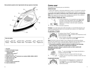 Page 6
0


Este producto puede variar ligeramente del que aparece ilustrado.
ESPAÑOL
  1. Rociador
  2. Orificio de llenado de agua
  3. Selector de tejidos - Temperatura - Sistema Smart Steam™
  4. Botón para rocío
  5. Mango Comfort Grip™ (solamente los modelos IM400, IM405 y IM415)
  6. Cable giratorio de 360°
  7. Talón de descanso
  8. Guía de tejidos
  9. Tanque de agua transparente
10. Suela antiadherente









Guía de tejidos
Como usar
este 	aparato 	es 	solamente 	para 	uso...