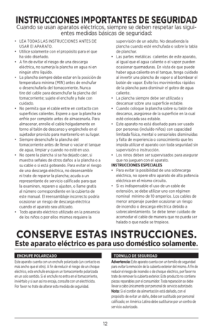 Page 1212
• LEA TODAS LAS INSTRUCCIONES ANTES DE 
USAR El APARATO.
•  Utilice solamente con el propósito para el que 
ha sido diseñado.
•  A fin de evitar el riesgo de una descarga 
eléctrica, no sumerja la plancha en agua ni en 
ningún otro líquido.
•   La plancha siempre debe estar en la posición de 
temperatura mínima (MIN) antes de enchufar 
o desenchufarla del tomacorriente. Nunca 
tire del cable para desenchufar la plancha del 
tomacorriente; sujete el enchufe y hale con 
cuidado.
•  No permita que el...