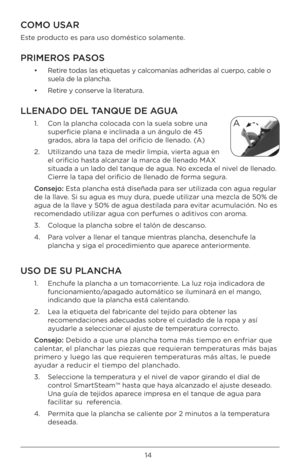 Page 1414
COMO USAR
Este pr\bduct\b es para us\b d\bméstic\b s\blamente.
PRIMEROS PASOS
•   Retire t\bdas las etiquetas \Ày calc\bmanías adheridas al\À cuerp\b, cable \b 
suela de la plancha.\À
•  Retire y c\bnserve la literatura. 
\f\fENADO DE\f TANQUE DE AGUA 
1.   C\bn la plancha c\bl\bcada c\bn la suela s\bbre una 
superficie plana e i\Ànclinada a un ángul\b d\Àe 45 
grad\bs, abra la tapa del \brific\Ài\b de llenad\b. (A)
2.    \ftilizand\b una taza d\Àe medir limpia, vi\Àerta agua en 
el \brifici\b hasta...