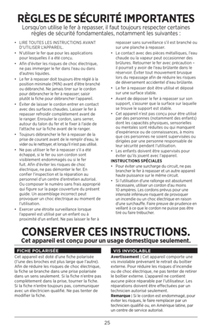 Page 2525
• LIRE TOUTES LES INSTRUCTIONS AVANT 
D'UTILISER L'APPAREIL.
•  N’utiliser le fer que pour les applications 
pour lesquelles il a été conçu. 
•  Afin d'éviter les risques de choc électrique, 
ne pas immerger le fer dans l'eau ou dans 
d'autres liquides.
•  Le fer à repasser doit toujours être réglé à la 
position minimale (MIN) avant d'être branché 
ou débranché. Ne jamais tirer sur le cordon 
pour débrancher le fer à repasser; saisir 
plutôt la fiche pour débrancher...