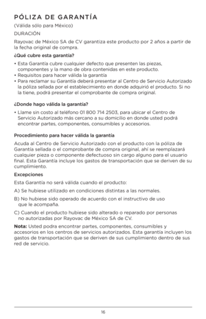 Page 1616
PÓLIZA DE GARAN\bÍA
(Válida sólo para México)
DURACIÓN 
Rayovac de México \fA de CV garantiza este producto por \b años a part\Pir de 
la fecha original de c\Pompra.
¿Qué cubre esta garantía?
•  Esta Garantía cubre cualquier defecto que presenten las piezas, 
componentes y la mano de obr\Pa contenidas en este producto.
•  Requisitos para hacer válida la garantía
•  Para reclamar su Garantía deberá presentar al Centro de \fervicio Autorizado 
la póliza sellada \Ppor el establecimiento en donde...
