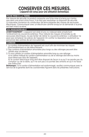 Page 20\b0
F\bCHE \f\bSE À LA TERRE
Par mesure de sécurité, le produit comporte une fiche mise à la terre qui n’entre 
que dans une prise à trois trous. Il ne faut pas neutraliser ce dispositif de sécurité. 
La mauvaise connexion du conducteur de terre présente des risques de secousses 
électriques. Communiquer avec un électricien certifié lorsqu’on se demande si la prise 
est bien mise à la terre.
V\bS \bNDESSERRABLE
AVERT\bSSE\fENT :  L’appareil est doté d’une vis indesserrable empêchant 
l’enlèvement du...