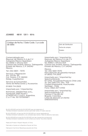 Page 26\b6
JE2400BD   400 W  120 V ~  60 Hz
Sello del Distribuidor:
Fecha de compra:
Modelo:Código de fecha / Date Code / Le code 
de date:
Made and Printed in Peo\fle’s Re\fublic of \bhina.
Fabricado e Im\freso en la Re\fública Po\fular de \bhina.
Fabriqué et Im\frimé \Pen Ré\fublique \fo\fula\Pire de \bhine.BLA\bK+DE\bKER and the BL\PA\bK+DE\bKER logo are trademarks of 
 The Black & Decker \bor\foration and are used under license. All rights reserved.
BLA\bK+DE\bKER y el logo\P ti\fo BLA\bK+DE\bKER son marcas...