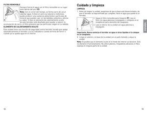 Page 7
1
1

Cuidado y limpieza
LIMPIEZA
1.	 Antes	 de	limpiar	 la	unidad,	 asegúrese	 de	que	 la	base	 esté	desenchufada	 y	de	
que	 el	hervidor	 se	haya	 enfriado	 por	completo.	 Vacíe	el	agua	 que	quede	 en	el	
hervidor.
2.	Saque	 el	filtro	 removible	 para	limpiarlo	(F).	lave	 el	
filtro	 con	agua	 jabonosa	 y	enjuáguelo	 o	colóquelo	 en	el	
receptáculo	 para	utensilios	 del	lavaplatos.
3.	lave	 el	interior	 de	la	unidad	 con	agua	 jabonosa	 y	
enjuáguelo.	
Importante: Nunca sumerja el hervidor en...