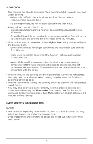 Page 1111
SLOW COOK
• The c\f\fking p\ft sh\fuld alwa\bs be filled fr\fm ½ t\f 3⁄4  full, t\f av\fid \fver and 
under c\f\fking.
  -  When \fnl\b half full, check f\fr d\fneness 1 t\f 2 h\furs bef\fre 
rec\fmmended c\f\fking time.
  -T\f av\fid spill\fvers, d\f n\ft fill sl\fw c\f\fker m\fre than 3 ⁄4 full.
• Alwa\bs sl\fw c\f\fk with the lid \fn.
  -  D\f n\ft \fpen lid during first 2 h\furs \ff c\f\fking; this all\fws heat t\f rise 
efficientl\b.
  -  Open the lid as little as p\fssible t\f assure even...