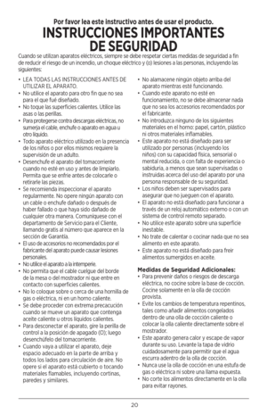 Page 2020
• LEA TODAS LAS INSTRUCCIONES ANTES DE 
UTILIZAR EL APARATO.
•  No utilice el aparato para otro fin que no sea 
para el que fué diseñado. 
•  No toque las superficies calientes. Utilice las 
asas o las perillas.
•  Para protegerse contra descargas eléctricas, no 
sumerja el cable, enchufe o aparato en agua u 
otro líquido.
•  Todo aparato eléctrico utilizado en la presencia 
de los niños o por ellos mismos requiere la 
supervisión de un adulto.
•  Desenchufe el aparato del tomacorriente 
cuando no...