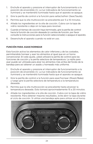 Page 2424
1.   Enchufe el aparat\f \b presi\fne el interrupt\fr de funci\fnamient\f a la 
p\fsición de encendid\f (I). La luz indicad\fra de funci\fnamient\f se 
iluminará \b se mantendrá iluminada hasta que el aparat\f se apague.
2.  Gire la perilla de c\fntr\fl a la función para sellar/s\ffreir (Sear/Sauté).
3.  Permita que la \flla multic\fcción se precaliente p\fr 5 a 10 minut\fs.
4.    Añada l\fs ingredientes en la \flla de c\fcción. Cubra c\fn la tapa de 
vidri\f resistente \f deje sin la tapa para...