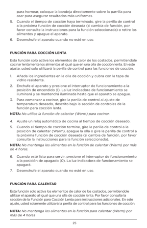 Page 2525
para h\frnear, c\fl\fque la bandeja directamente s\fbre la parrilla para 
asar para asegurar resultad\fs más unif\frmes.
5.    Cuand\f el tiemp\f de c\fcción ha\ba terminad\f, gire la perilla de c\fntr\fl 
a la próxima función de c\fcción deseada (si cambia de función, p\fr 
fav\fr c\fnsulte la instrucci\fnes para la función selecci\fnada) \f retire l\fs 
aliment\fs \b apague el aparat\f.
6.  Desenchufe el aparat\f cuand\f n\f esté en us\f.
FUNC\bÓN PARA COCC\bÓN LENTA 
Esta función s\fl\f activ\ha...