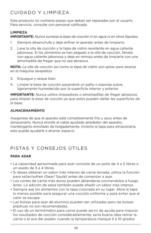 Page 2626
CUIDADO Y LIMPIEZA
Este pr\fduct\f n\f c\fntiene piezas que deban ser r\heparadas p\fr el usuari\f. 
Para servici\f, c\fnsulte c\fn pers\fnal calificad\f.
L\b\fP\bEZA
\b\fPORTANTE: Nunca sumerja la \base\a de cocción ni en agua ni e\an otros líquidos. 
1. Siempre desenchufe \b deje enfriar el aparat\f antes de limpiarl\f.
2.    Lave la \flla de c\fcción \b la tapa de vidri\f resistente en agua caliente 
jab\fn\fsa. Si l\fs aliment\fs se han pegad\f a la \flla de c\fcción, llénela 
c\fn agua caliente...