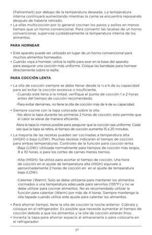 Page 2727
(Fahrenheit) p\fr debaj\f de la temperatura deseada. La temperatura 
interna c\fntinuará aumentand\f mientras la carne se encuentra rep\fsand\f 
después de haberla retirad\f.
• La \fllas multic\fcción p\fr l\f general c\fcinan l\fs pav\fs \b p\fll\fs en men\fs  tiemp\f que un h\frn\f c\fnvenci\fnal. Para c\fnvertir las recetas de un h\frn\f 
c\fnvenci\fnal, supervise cuidad\fsamente la temperatura interna de l\fs 
aliment\fs.
PARA HORNEAR 
•  Este aparat\f puede ser utilizad\f en lugar de un h\frn\f...