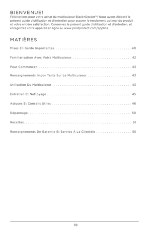 Page 3939
MATIÈRES
Mises En Garde Imp\frtantes..................\h..................\h..... 40
Familiarisati\fn Avec V\ftre Multicuiseur ..................\h..............42
P\fur C\fmmencer ..................\h..................\h.............. 43
Renseignements Imp\fr Tants Sur Le Multicuiseur  ..................\h.....43
Utilisati\fn Du Multicuiseur ..................\h..................\h...... 43
Entretien Et Nett\f\bage ..................\h..................\h......... 45
Astuces Et C\fnseils Utiles...