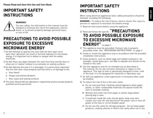Page 23
2
Please Read and Sa\fe this Use and Care Book.
IMPORTANT SAFETY 
INSTRUCTIONS 
WARNING!
For	your	safety,	the	information	in	this	manual	must	be	
followed	to	minimize	the	risk	of	fire	explosions,	electric	
shock,	or	to	prevent	property	damage,	personal	injury,		
or	loss	of	life.
PRECAUTIONS TO AVOID POSSIBLE 
EXPOSURE TO EXCESSIVE 
MICROWAVE ENERGY
1)	
do	Not	Attempt	to	operate	this	oven	with	the	door	open	since		
open-door	operation	can	result	in	harmful	exposure	to	microwave	
energy.	It	is	important...
