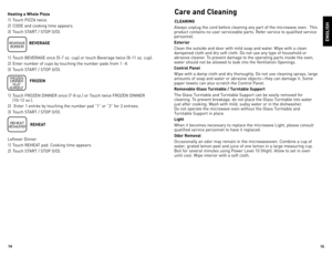 Page 815
14
Heating a Whole Pizza
1)	 Touch	
PIZZA	twice.
2)	 Code	 and	cooking	 time	appears.
3)	 Touch	sTART	 /	sToP	\bI/o).
BEVERAGE
1)	 Touch	 BeVeRAGe	 once	\b5-7	oz.	cup)	 or	touch	 Beverage	 twice	\b9-11	oz.	cup).
2)	 enter	 number	 of	cups	 by	touching	 the	number	 pads	from	1	-4.
3)	 Touch	sTART	 /	sToP	\bI/o).
FROZEN
1)	 Touch	 FRoZeN	dINNeR	 once	\b7-9	oz.)	or	Touch	 twice	FRoZeN	dINNeR	 	
\b10-12	 oz.).
2)	 	enter	 1	entrée	 by	touching	 the	number	 pad	“1”	or	“2”	 for	2	entrees.		
3)	 Touch	sTART...