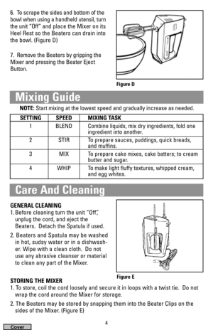 Page 46.  To scrape the sides and bottom of the
bowl when using a handheld utensil, turn
the unit “Off” and place the Mixer on its
Heel Rest so the Beaters can drain into
the bowl. (Figure D)
7.  Remove the Beaters by gripping the
Mixer and pressing the Beater Eject
Button.
4
SETTING SPEED MIXING TASK
1 BLEND Combine liquids, mix dry ingredients, fold one 
ingredient into another.
2 STIR To prepare sauces, puddings, quick breads,
and muffins.
3 MIX To prepare cake mixes, cake batters; to cream 
butter and...