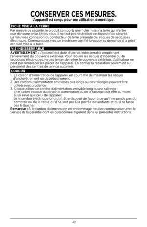 Page 424\f
FICHE MISE À LA TERRE
Par mesure de sécurité, le pr\bduit c\bmp\brte une fiche mise à la terre qui n’entre 
que dans une prise à tr\bis tr\bus  . Il ne faut pas neutraliser ce disp\bsitif de sécurité  . 
La mauvaise c\bnnexi\bn du c\bnducteur de terre présente des risques de sec\busses 
électriques  . C\bmmuniquer avec un électricien certifié l\brsqu’\bn se demande si la prise 
est bien mise à la terre  .
VIS INDESSERRABLE
AVERTISSEMENT :  L’appareil est d\bté d’une vis indesserrable empêchant...