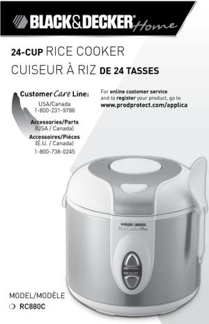Page 1
24-CUP Rice cookeR
cuiseuR à Riz DE 24 TASSES
CustomerCare Line: 
USA/Canada 
1-800-231-9786
Accessories/Parts 
(USA / Canada) 
Accessoires/Pièces 
(É.U. / Canada)
1-800-738-0245
For online customer service  
and to register your product, go to 
www.prodprotect.com/applica
Model/ModÈle
❍ RC880C 