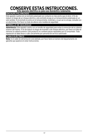 Page 1717
ENCHUFE POLAR\bZADO
Este aparato cuenta con un enchufe polarizado (un contacto es más ancho que el otro). A fin de 
reducir el riesgo de un choque eléctrico, este enchufe encaja en un tomacorriente polarizada en un 
solo sentido. Si el enchufe no entra en le tomacorriente, inviértalo y si aun así no encaja, consulte con 
un electricista. Por favor no trate de alterar esta medida de seguridad.
TORN\bLLO DE SEGUR\bDAD
Advertencia:  Este aparato cuenta con un tornillo de seguridad para evitar la remoción...