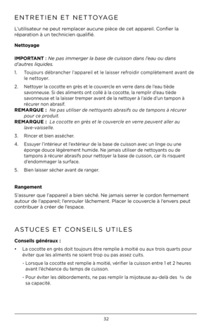 Page 3232
ENTRETIEN ET NETTOYAGE   
L’utilisateur ne peut remplacer aucune pièce de cet appareil. Confier la 
réparation à un tec\bnicien qualifié.
Nettoyage
\b\fPORTANT : Ne pas immerger la \base de cuis\kson dans l’eau ou dans  
d’autres liquides\f 
1.    Toujours débranc\ber l’appareil et le laisser refroidir complètement avant de 
le nettoyer. 
2.  Nettoyer la cocotte en grès et le couvercle en verre dans de l’eau tiède    
  savonneuse. Si des aliments ont collé à la cocotte, la remplir d’eau tiède...