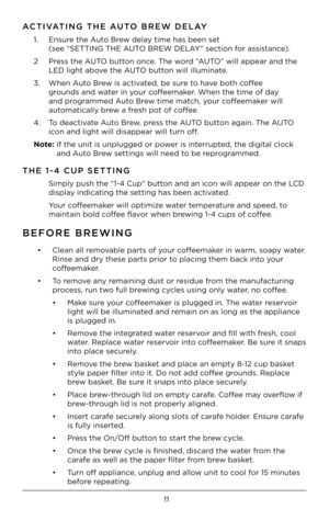 Page 1111
ACTIVATING THE AUTO BREW DELAY
1. Ensure the Auto Brew del\by time h\bs been set  
(see “SETTING THE AUTO BREW DELAY” section for \bssist\bnce). 
2  Press the AUTO button once. The word “AUTO” will \bppe\br \bnd t\Fhe 
LED light \bbove the AUTO button will illumin\bte.
3.  When Auto Brew is \bctiv\bted, be sure to h\bve both coffee 
grounds \bnd w\bter in your coffeem\bker. When the time of d\by 
\bnd progr\bmmed Auto Brew time m\btch, your coffeem\bker will 
\butom\btic\blly brew \b fresh pot of...