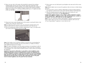 Page 7



12. Now, use your ruler or the paper ruler provided to measure the overhang 
molding height, placing your ruler vertically against the underside of the 
cabinet behind the overhang molding. This number determines the number of 
spacers you need, using a number of spacers equal to the overhang molding 
height. For example, a 1” overhang molding would use 2, ½” spacers on each 
of the rear holes (L).
13. Drop one of your screws through each of the washers covering the holes in the...