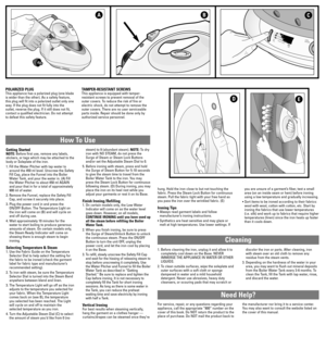 Page 2How To Use
Cleaning
Need Help?
Getting Started
NOTE:Before first use, remove any labels,
stickers, or tags which may be attached to the
body or Soleplate of the iron.
1. Fill the Water Pitcher with tap water to
around the 450 ml level. Unscrew the Safety
Fill Cap, place the Funnel into the Boiler
Water Tank, and pour the water in. (A) Fill
the Water Pitcher to about 450 ml AGAIN
and pour that in for a total of approximately
900 ml of water.
2. Remove the Funnel, replace the Safety Fill
Cap, and screw it...
