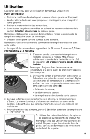 Page 15
5

FRAN
ÇAIS
Utilisation
l 'appareil est conçu pour une utilisation domestique uniquement.
POUR COMMENCER
•  Retirer le matériau d'emballage et les autocollants posés sur l'appareil.
•   Veuillez aller à l’adresse www.prodprotect.com/applica pour enregistrer 
votre garantie.
•  Retirer et mettre de côté les instructions.
•  l aver toutes les pièces amovibles en suivant les recommandations de la 
section Entretien et nettoyage du présent guide. 
Remarque :  débrancher le cordon...