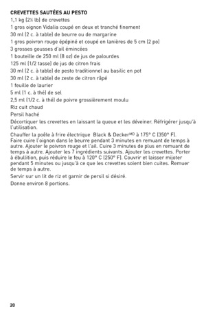 Page 20
0

CREVETTES SAUTÉES AU PESTO
1,1 kg (21⁄2 lb) de crevettes
1 gros oignon Vidalia coupé en deux et tranché finement 
30 ml (2 c. à table) de beurre ou de margarine
1 gros poivron rouge épépiné et coupé en lanières de 5 cm (2 po)
3 grosses gousses d'ail émincées
1 bouteille de 250 ml (8 oz) de jus de palourdes
125 ml (1/2 tasse) de jus de citron frais
30 ml (2 c. à table) de pesto traditionnel au basilic en pot
30 ml (2 c. à table) de zeste de citron râpé
1 feuille de laurier
5 ml (1 c. à thé)...