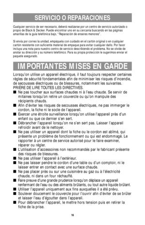 Page 16SERVICIO O REPARACIONES
Cualquier servicio de ser necesario, deberá realizarse por un centro de servicio autorizado o
propio de Black & Decker. Puede encontrar uno en su cercanía buscando en las páginas
amarillas de la guía telefónica bajo, “Reparación de enseres menores”.
Si envía por correo la unidad, empáquela con cuidado en el cartón original o en cualquier
cartón resistente con suficiente material de empaque para evitar cualquier daño. Por favor
incluya una nota para nuestro centro de servicio...