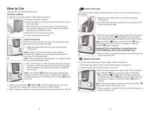 Page 4
65
How to Use
This product is for household use only.
GETTING STARTED:
• Remove all packing material, labels and any stickers.
• Remove and save literature.
• Insert the slide out crumb tray into the back of the unit at 
the bottom (A).
• Place toaster on a flat, level surface, where the top of 
the unit has enough space for the heat to flow without 
damaging the cabinets or walls. 
• Remove tie from cord and unwind.
• Plug unit into electrical outlet.
TOAST FUNCTION
Be sure to make selections for each...