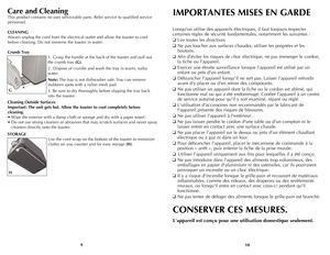 Page 6
109
Care and Cleaning
This product contains no user serviceable parts. Refer service to qualified service 
personnel.
CLEANING
Always unplug the cord from the electrical outlet and allow the toaster to cool 
before cleaning. Do not immerse the toaster in water.
Crumb Tray
1.  grasp the handle at the back of the toaster and pull out 
the crumb tray (G).
2. Dispose of crumbs and wash the tray in warm, sudsy 
water.
Note: The tray is not dishwasher safe. You can remove 
stubborn spots with a nylon mesh...