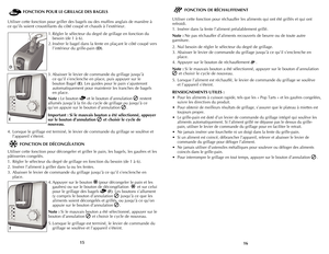 Page 9
1615
FONCTION POUR LE GRILLAGE DES BAGELS
Utiliser cette fonction pour griller des bagels ou des muffins anglais de manière à 
ce qu’ils soient croustillants du côté coupé et chauds à l’extérieur.
1. Régler le sélecteur du degré de grillage en fonction du 
besoin (de 1 à 6).
2. Insérer le bagel dans la fente en plaçant le côté coupé vers 
l’intérieur du grille-pain (D).
3.  Abaisser le levier de commande du grillage jusqu’à 
ce qu’il s’enclenche en place, puis appuyer sur le 
bouton Bagel (E). Les...
