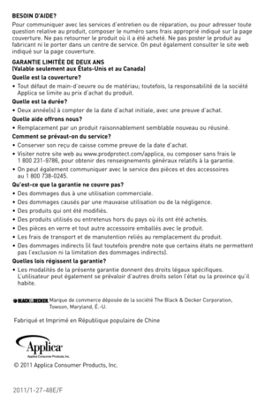 Page 172011/1-27-48e/F
BESOIN D’AIDE?
Pour	communiquer	 avec	les	services	 d’entretien	 ou	de	réparation,	 ou	pour	 adresser	 toute	
question	 relative	au	produit,	 composer	 le	numéro	 sans	frais	approprié	 indiqué	sur	la	page	
couverture.	 Ne	pas	 retourner	 le	produit	 où	il	a	été	 acheté.	 Ne	pas	 poster	 le	produit	 au	
fabricant	 ni	le	porter	 dans	un	centre	 de	service.	on	 peut	également	 consulter	le	site	 web	
indiqué	 sur	la	page	 couverture.
G ARANTIE  LIMITÉE DE DEUX  ANS  
(v alable seulement aux...