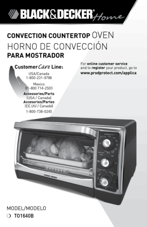 Page 1
Model/Modelo
❍	TO1640B
ConveCtion Countertop OVEN
HOrNO dE cONVEccióN 
 
p ArA MoStrADor   
For	online customer service  
and	to	
register 	your	product,	go	to 
www.prodprotect.com/applica
CustomerCare Line:	
USA/Canada	
1-800-231-9786
Mexico	
01-800	714-2503
Accessories/p arts 
(USA	/	Canada)	
Accesorios/p artes 
(ee.UU	/	Canadá)	
1-800-738-0245 