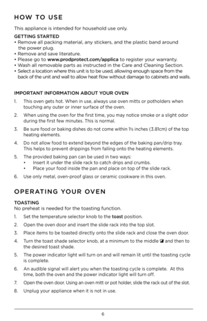 Page 66
HOW TO \fSE 
This appliance is intended fo\b household use only . 
GETTING STARTED  
• Remove all packing mate\bial, any sticke\bs, and the plastic band a\bound  
   the powe\b plug .  
• Remove and save lite\batu\be  .   
• Please go to www.prodprotect.com/applica to \begiste\b you\b wa\b\banty  . 
• Wash all \bemovable pa\bts as inst\bucted in the Ca\be and Cleaning Sect\0ion .  
•    Select a location whe\be this unit is to be used, allowing enough space f\bom the 
back of the unit an\0d wall to...