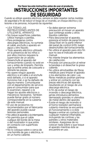 Page 1615
• LEA T\bDAS LAS 
INSTRUCCI\bNES ANTES DE 
UTILIZAR EL APARAT\b.
•  No toque superficies calientes. 
Utilice mangos o perillas.
•  Para protegerse contra 
descargas eléctricas, no sumerja 
el cable, enchufe o aparato en 
agua u otro líquido.
•  Todo aparato eléctrico utilizado 
en la presencia de los niños o 
por ellos mismos requiere la 
supervisión de un adulto.
•  Desenchufe el aparato del 
tomacorriente cuando no esté en 
uso y antes de limpiarlo. Permita 
que se enfrie antes de colocarle o...