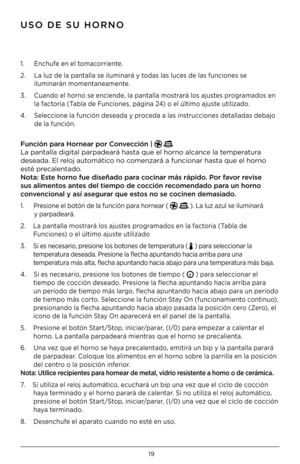 Page 2019
1. Enchufe en el tomacorriente.
2.  La luz de la pantalla se iluminará y todas las luces de las funciones se 
 
 iluminarán momentaneamente.
3.  Cuando el horno se enciende, la pantalla mostrará los ajustes programados en 
 
 la factoria (Tabla de Funciones, página 24) o el último ajuste utilizado.
4.  Seleccione la función deseada y proceda a las instrucciones detalladas debajo 
 
 de la función. 
Función para Hornear por Convección |   
La pantalla digital\i parpadeará hasta que el horno al\icance...