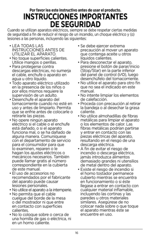 Page 1616
• LEA TODAS LAS 
INSTRUCCIONES ANTES DE 
UTILIZAR EL APARATO  .
•  No toque superficies calientes  . 
Utilice mangos o perillas  .
•  Para protegerse contra 
descargas eléctricas, no sumerja 
el cable, enchufe o aparato en 
agua u otro líquido .
•  Todo aparato eléctrico utilizado 
en la presencia de los niños o 
por ellos mismos requiere la 
supervisión de un adulto .
•  Desenchufe el aparato del 
tomacorriente cuando no esté en 
uso y antes de limpiarlo . Permita 
que se enfrie antes de colocarle o...
