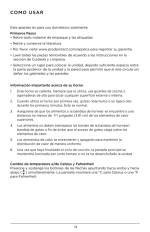 Page 191\b
COMO USAR
Este aparato es para uso doméstico solamente . 
Pr\fmer\bs Pas\bs  
• Retire todo material de empaque y l\Fas etiquetas .
• Retire y conserve la literatura .
• Por favor visite www  .prodprotect .com/applica para registrar su garantía .
• Lave todas las piezas removibles de acuerdo a las instrucciones en la    
   sección de Cuidado y L\Fimpieza .
• Seleccione un lugar para colocar la unidad, dej\Fando suficiente espacio entre            
   la parte posterior de la unidad y\F la pared para...