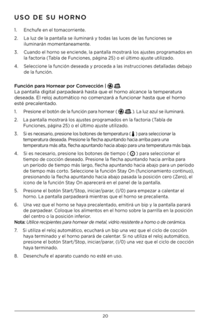 Page 2020
1 .  Enchufe en el tomacorriente  .
2  .  La luz de la pantalla se iluminará y todas las luces de las funciones se 
 
  iluminarán momentaneamente .
3  .  Cuando el horno se enciende, la pantalla mostrará los ajustes programados en 
 
  la factoria (Tabla de Funciones, página 25) o el último ajuste utilizado  .
4  .  Seleccione la función deseada y proceda a las instrucciones detalladas debajo 
 
  de la función  . 
Func\fón para H\brnear p\br C\bnvecc\fón |   
La pantalla digital par\Fpadeará hasta...