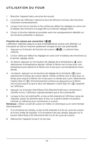 Page 3434
1 .  Brancher l’appareil dans une prise de courant  .
2  .  La lumière de l’afficheur s’allume et tous les témoins lumineux des fonctions  
  s’allument momentanément  .
3  .  Lorsqu’il est mis en marche, le four utilise par défaut les réglages en usine (voir  
  le tableau des fonctions à la page 3\b) ou le dernier réglage utilisé  .  
4  .  Choisir la fonction désirée et procéder selon les renseignements détaillés sur  
  les fonctions présentés ci-dessous  . 
 
F\bnct\f\bn de cu\fss\bn par...