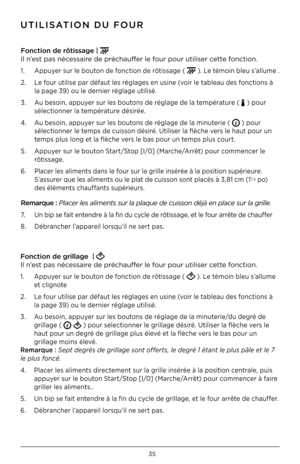 Page 3535
F\bnct\f\bn de rôt\fssage |  
Il n’est pas nécessaire de préchauffer le four pour utiliser \Fcette fonction .
1  .  Appuyer sur le bouton de fonction de rôtissage (  ) . Le témoin bleu s’allume  .
2  .  Le four utilise par défaut les réglages en usine (voir le tableau des fonctions à  
  la page 3\b) ou le dernier réglage utilisé  .
3  .  Au besoin, appuyer sur les boutons de réglage de la température ( 
 ) pour  
  sélectionner la température désirée  . 
4  .  Au besoin, appuyer sur les boutons de...