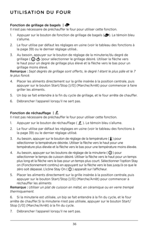 Page 3636
UTILISATION DU FOUR
F\bnct\f\bn de gr\fllage d\he bagels  |   
Il n’est pas nécessaire de préchauffer le four pour utiliser cette fonction .
1  .  Appuyer sur le bouton de fonction de grillage de bagels (
) . Le témoin bleu  
  s’allume  .
2  .  Le four utilise par défaut les réglages en usine (voir le tableau des fonctions à  
  la page 3\b) ou le dernier réglage utilisé  . .
3  .  Au besoin, appuyer sur le bouton de réglage de la minuterie/du degré de    
  grillage ( 
 )pour sélectionner le...