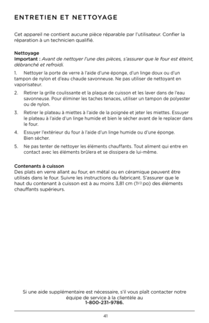 Page 4141whole \feans 
ENTRETIEN ET NETTOYAGE
Cet appareil ne contient aucune pièc\Fe réparable par l’utilisateur
 . Confier la 
réparation à un technicien qualifié .   
Nett\byage 
Imp\brtant : Avant de nettoyer l’une des pièces, s’assurer que le four est éteint, 
dé\franché et refroidi.
1  .  Nettoyer la porte de verre à l’aide d’une éponge, d’un linge doux ou d’un 
tampon de nylon et d’eau chaude savonneuse  . Ne pas utiliser de nettoyant en 
vaporisateur  .
2  .  Retirer la grille coulissante et la plaque...