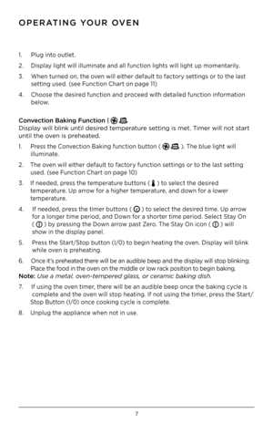Page 77
1 .  Plug into outlet  .
2  .  Display light will illuminate and all function lights will light up momentarily  .
3  .  When turned on, the oven will either default to factory settings or to the last  
  setting used  . (see Function Chart on page 11)
4  .  Choose the desired function and proceed with detailed function information 
 
  below .   
C\bnvect\f\bn Bak\fng Funct\f\b\hn |   
Display will blink until\F desired temperature setting is met . Timer will not start 
until the oven is preheated .
1...
