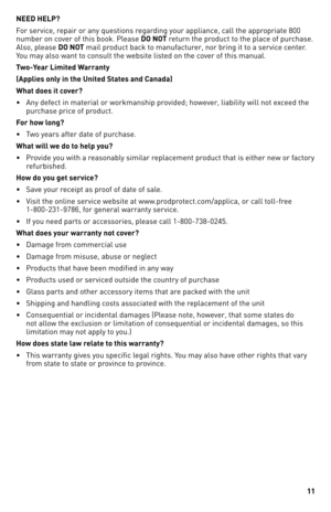 Page 1111
NEED HELP?
For	service,	repair	or	any	questions	regarding	your	appliance,	call	the	appropriate	8\b\b	
number	on	cover	of	this	book.	Please	DO NOT	return	the	product	to	the	place	of	purchase.	
Also,	please	DO NOT	mail	product	back	to	manufacturer,	nor	bring	it	to	a	service	center.	
You	may	also	want	to	consult	the	website	listed	on	the	cover	of	this	manual.
Tw\b-Y\far Limit\fd Warranty
(Appli\fs \bnly in th\f Unit\fd Stat\fs and Canada)
What d\b\fs it c\bv\fr?
•	 Any	defect	in	material	or	workmanship...